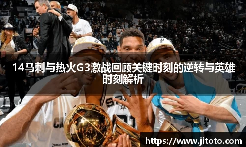 14马刺与热火G3激战回顾关键时刻的逆转与英雄时刻解析