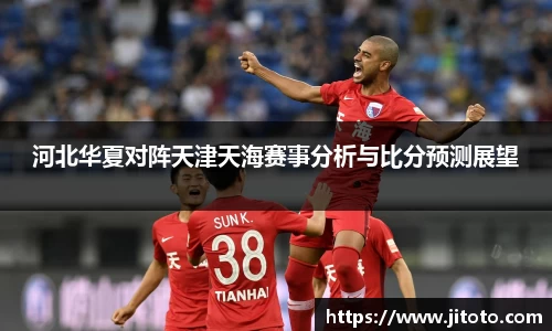 河北华夏对阵天津天海赛事分析与比分预测展望