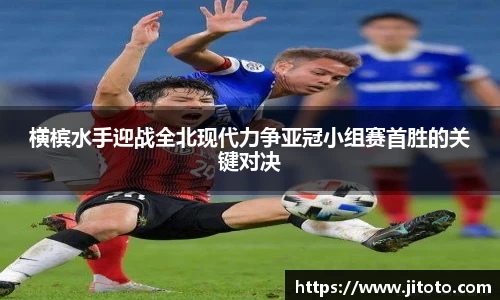 横槟水手迎战全北现代力争亚冠小组赛首胜的关键对决