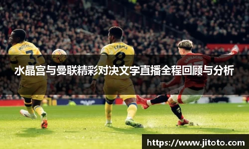水晶宫与曼联精彩对决文字直播全程回顾与分析