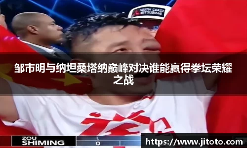 邹市明与纳坦桑塔纳巅峰对决谁能赢得拳坛荣耀之战