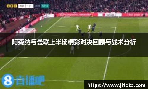 阿森纳与曼联上半场精彩对决回顾与战术分析